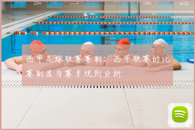 西甲足球联赛赛制：西甲联赛的比赛制度与赛季规则分析
