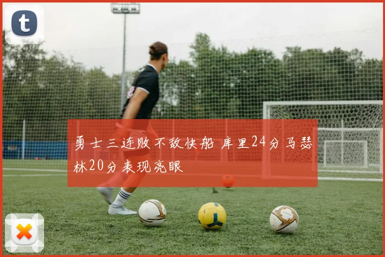 勇士三连败不敌快船 库里24分马瑟林20分表现亮眼
