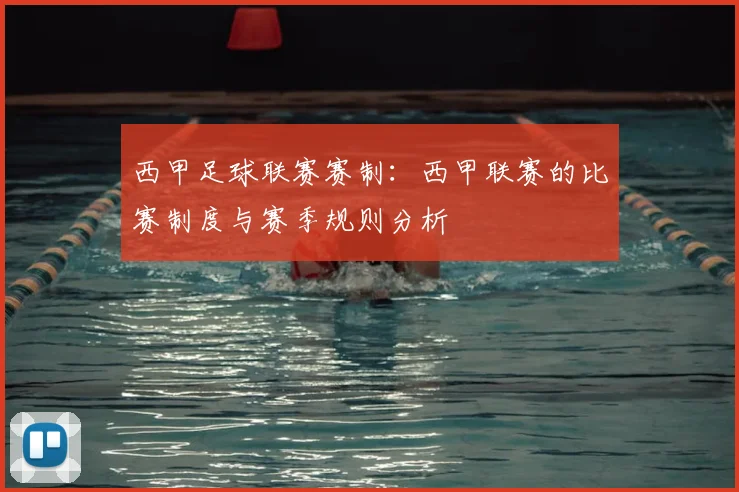 西甲足球联赛赛制：西甲联赛的比赛制度与赛季规则分析