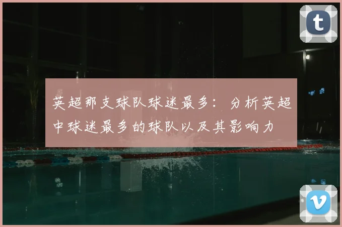 英超那支球队球迷最多:分析英超中球迷最多的球队以及其影响力